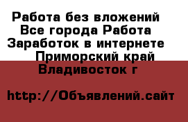 Работа без вложений - Все города Работа » Заработок в интернете   . Приморский край,Владивосток г.